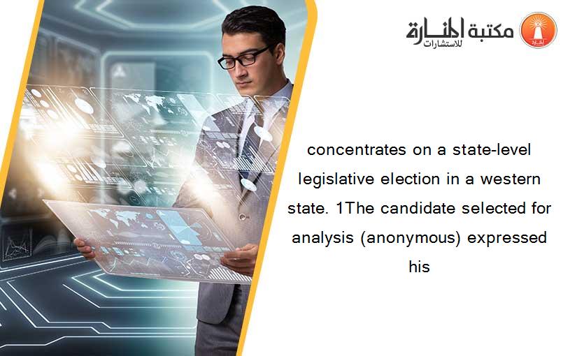 concentrates on a state-level legislative election in a western state. 1The candidate selected for analysis (anonymous) expressed his