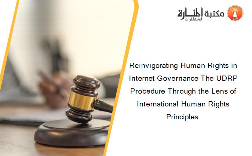 Reinvigorating Human Rights in Internet Governance The UDRP Procedure Through the Lens of International Human Rights Principles.