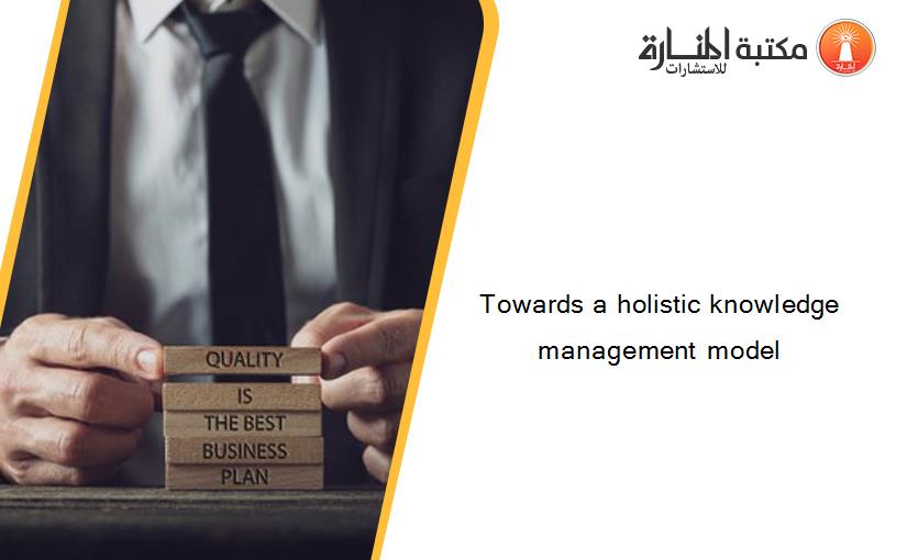 Towards a holistic knowledge management model