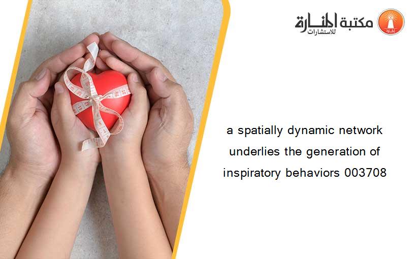 a spatially dynamic network underlies the generation of inspiratory behaviors 003708
