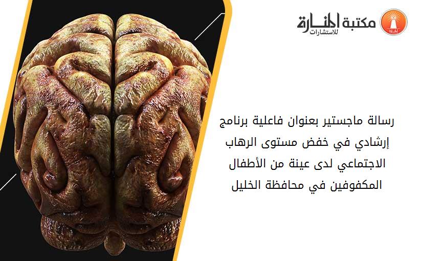 رسالة ماجستير بعنوان فاعلية برنامج إرشادي في خفض مستوى الرهاب الاجتماعي لدى عينة من الأطفال المكفوفين في محافظة الخليل