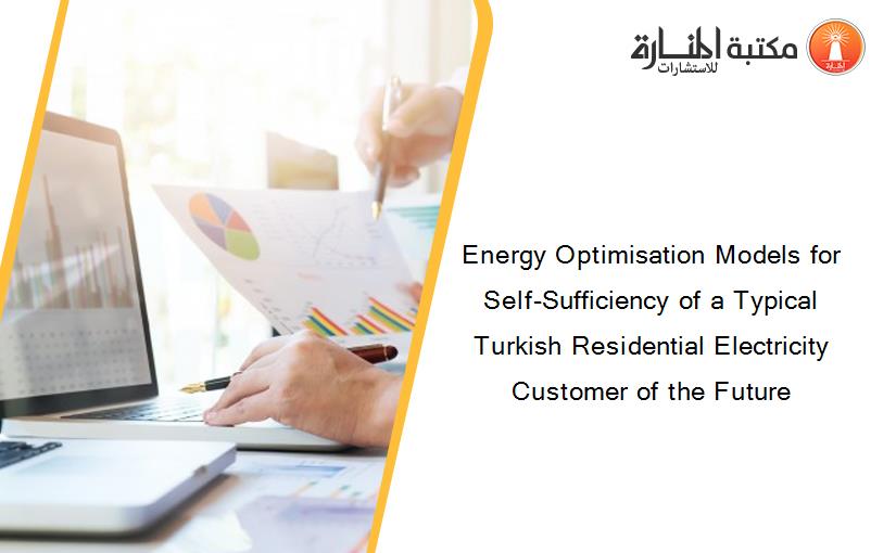 Energy Optimisation Models for Self-Sufficiency of a Typical Turkish Residential Electricity Customer of the Future