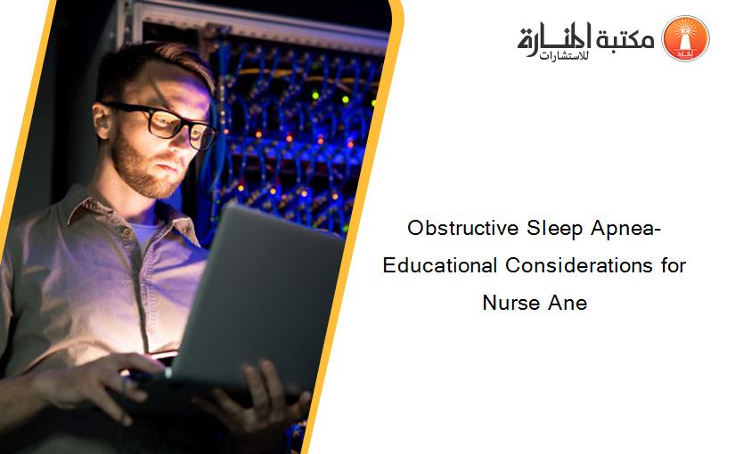 Obstructive Sleep Apnea- Educational Considerations for Nurse Ane