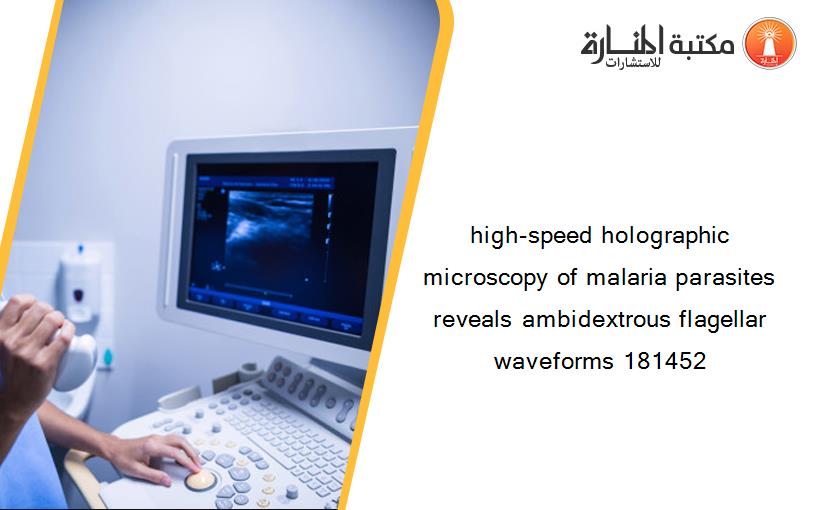 high-speed holographic microscopy of malaria parasites reveals ambidextrous flagellar waveforms 181452