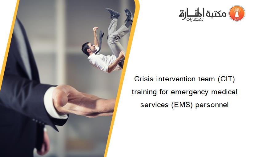 Crisis intervention team (CIT) training for emergency medical services (EMS) personnel