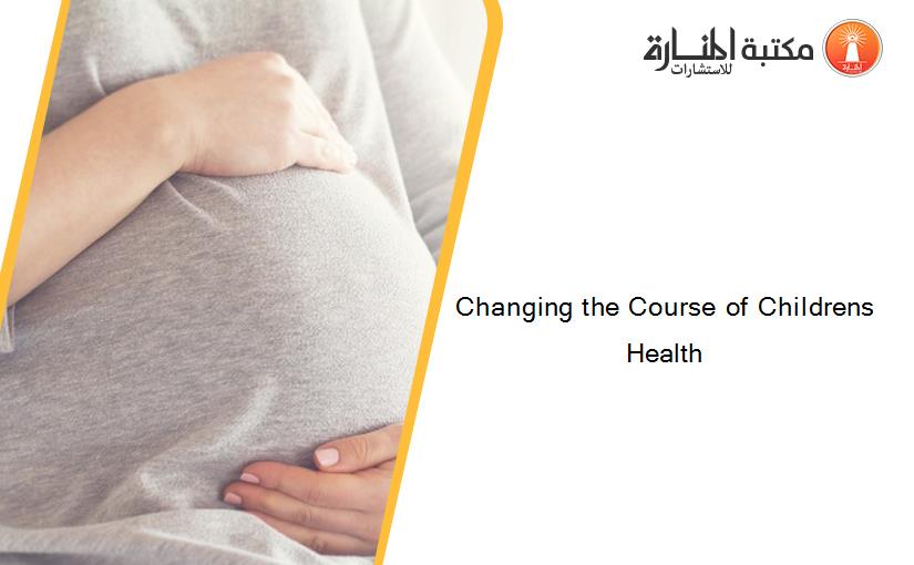 Changing the Course of Childrens Health
