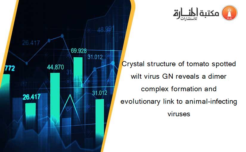Crystal structure of tomato spotted wilt virus GN reveals a dimer complex formation and evolutionary link to animal-infecting viruses