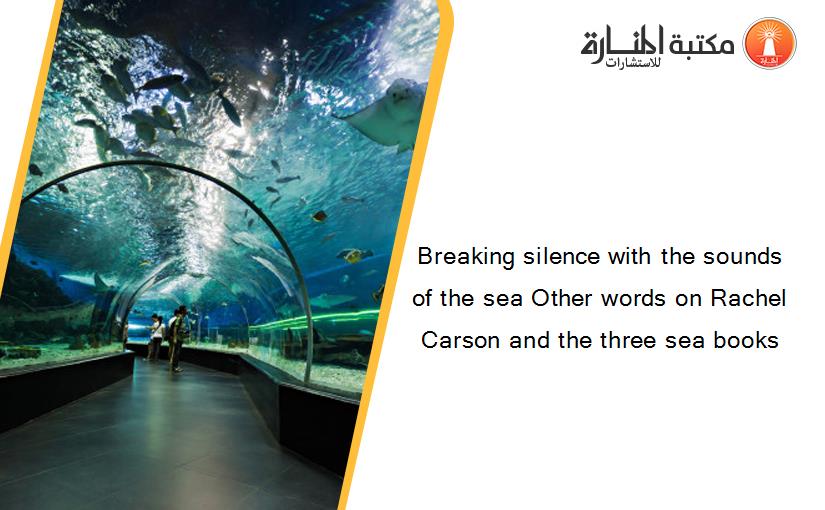 Breaking silence with the sounds of the sea Other words on Rachel Carson and the three sea books