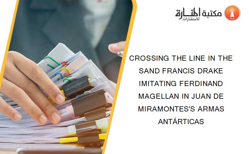 CROSSING THE LINE IN THE SAND FRANCIS DRAKE IMITATING FERDINAND MAGELLAN IN JUAN DE MIRAMONTES'S ARMAS ANTÁRTICAS