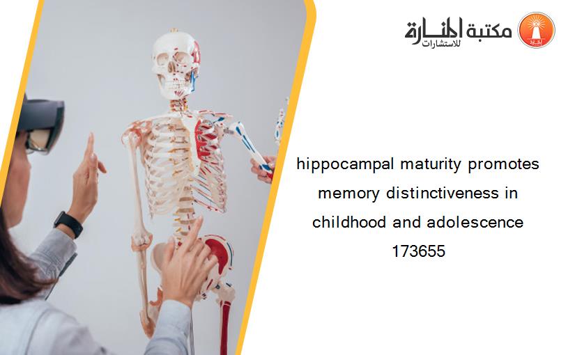 hippocampal maturity promotes memory distinctiveness in childhood and adolescence 173655