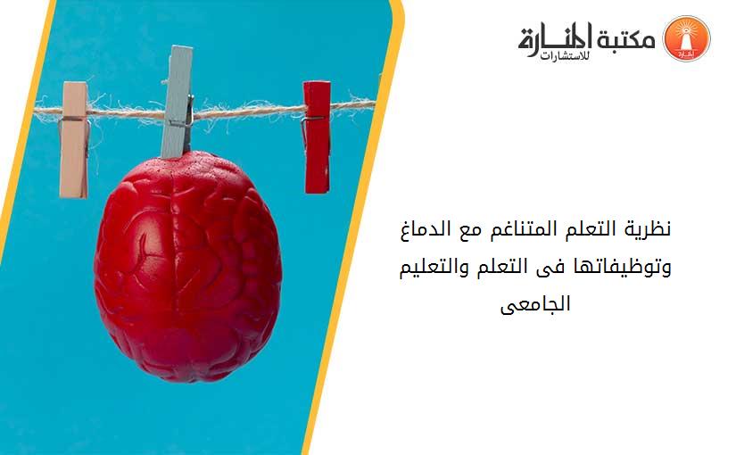 نظرية التعلم المتناغم مع الدماغ وتوظيفاتها فى التعلم والتعليم الجامعى