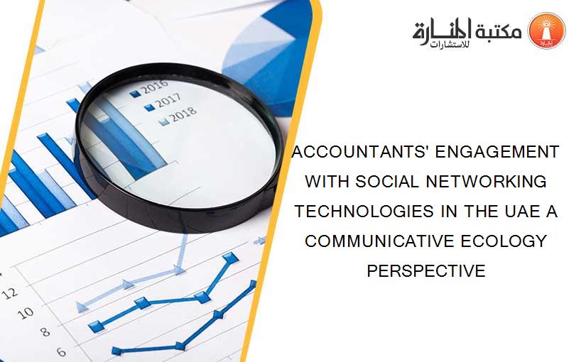 ACCOUNTANTS' ENGAGEMENT WITH SOCIAL NETWORKING TECHNOLOGIES IN THE UAE A COMMUNICATIVE ECOLOGY PERSPECTIVE
