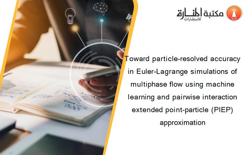 Toward particle-resolved accuracy in Euler–Lagrange simulations of multiphase flow using machine learning and pairwise interaction extended point-particle (PIEP) approximation