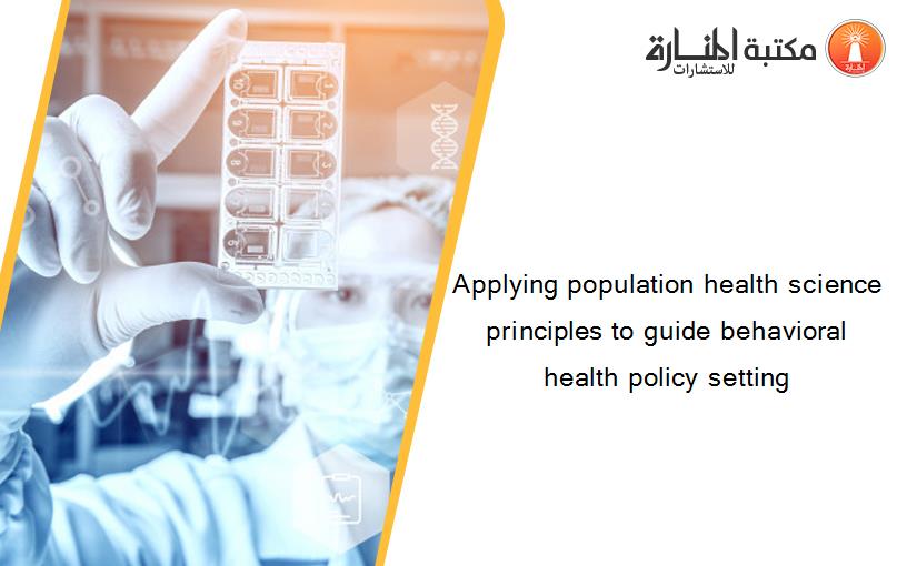 Applying population health science principles to guide behavioral health policy setting