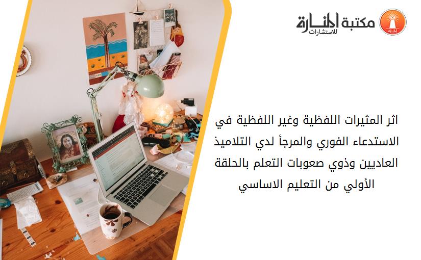 اثر المثيرات اللفظية وغير اللفظية في الاستدعاء الفوري والمرجأ لدي التلاميذ العاديين وذوي صعوبات التعلم بالحلقة الأولي من التعليم الاساسي