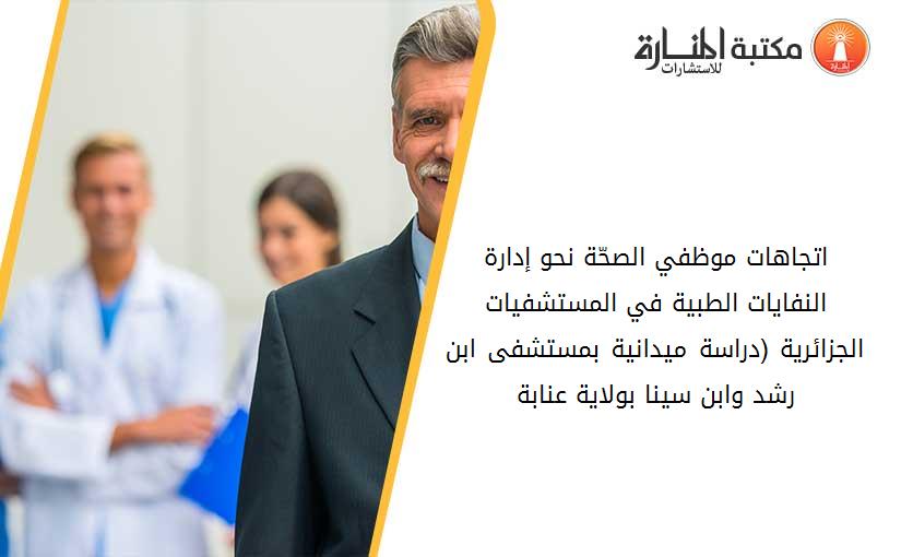 اتجاهات موظفي الصحّة نحو إدارة النفايات الطبية في المستشفيات الجزائرية (دراسة ميدانية بمستشفى_ ابن رشد وابن سينا بولاية عنابة)