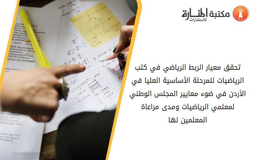 تحقق معيار الربط الرياضي في كتب الرياضيات للمرحلة الأساسية العليا في الأردن في ضوء معايير المجلس الوطني لمعلمي الرياضيات ومدى مراعاة المعلمين لها
