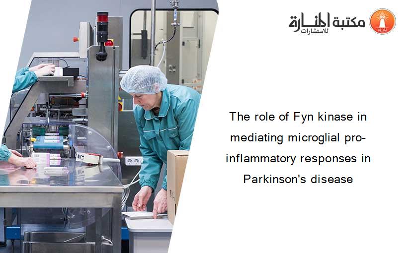 The role of Fyn kinase in mediating microglial pro-inflammatory responses in Parkinson's disease