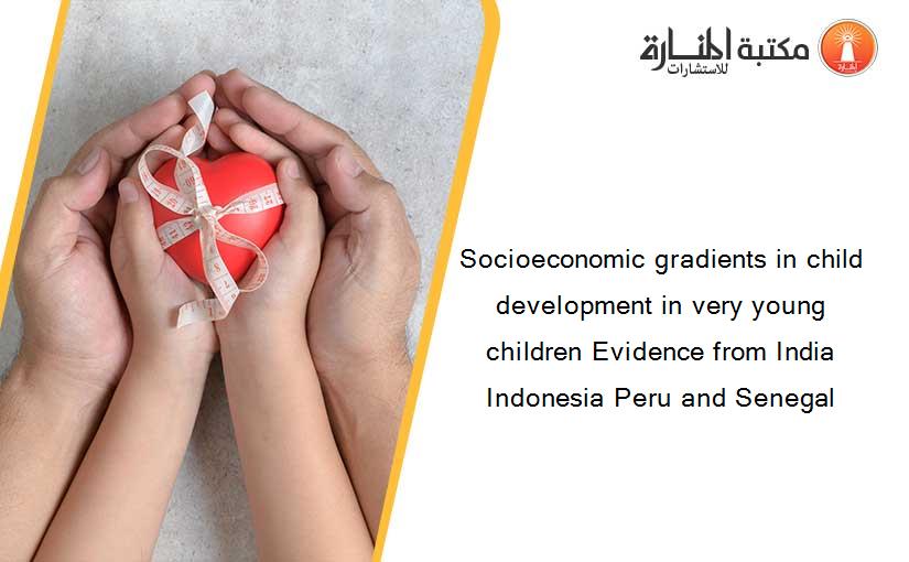 Socioeconomic gradients in child development in very young children Evidence from India Indonesia Peru and Senegal