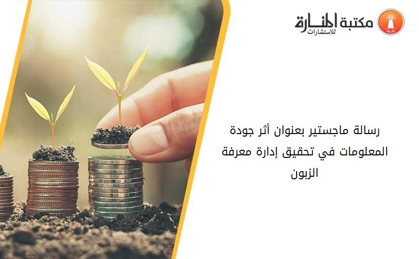 رسالة ماجستير بعنوان أثر جودة المعلومات في تحقيق إدارة معرفة الزبون