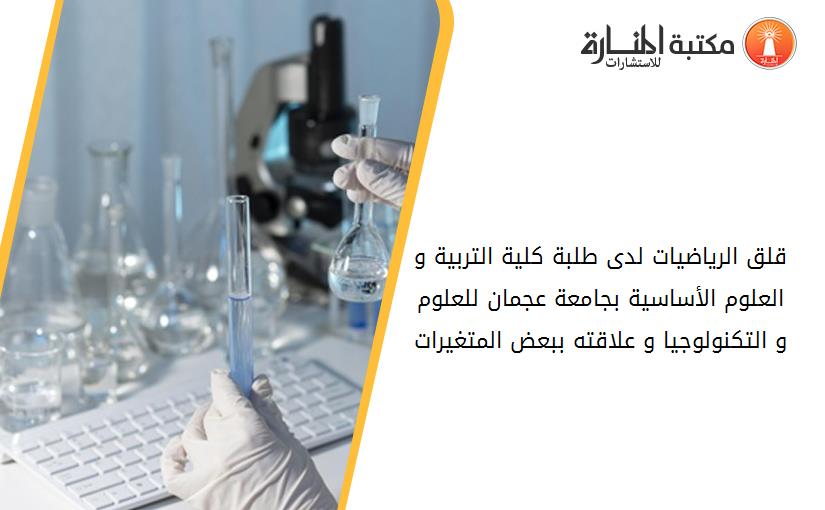 قلق الرياضيات لدى طلبة كلية التربية و العلوم الأساسية بجامعة عجمان للعلوم و التكنولوجيا و علاقته ببعض المتغيرات