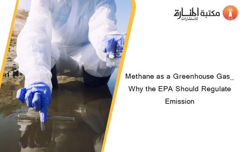 Methane as a Greenhouse Gas_ Why the EPA Should Regulate Emission