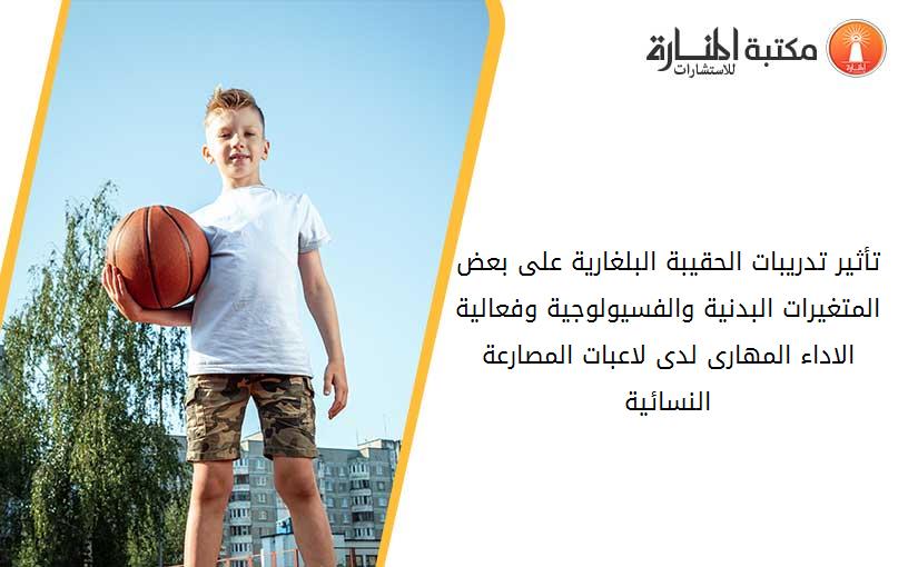 تأثير تدريبات الحقيبة البلغارية على بعض المتغيرات البدنية والفسيولوجية وفعالية الاداء المهارى لدى لاعبات المصارعة النسائية