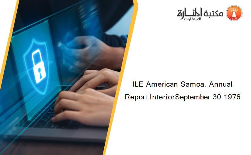 ILE American Samoa. Annual Report InteriorSeptember 30 1976