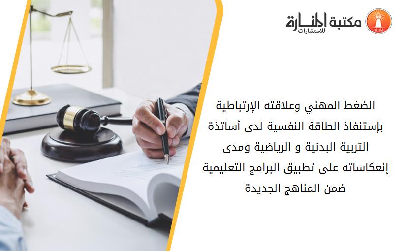 الضغط المهني وعلاقته الإرتباطية بإستنفاذ الطاقة النفسية لدى أساتذة التربية البدنية و الرياضية ومدى إنعكاساته على تطبيق البرامج التعليمية ضمن المناهج الجديدة