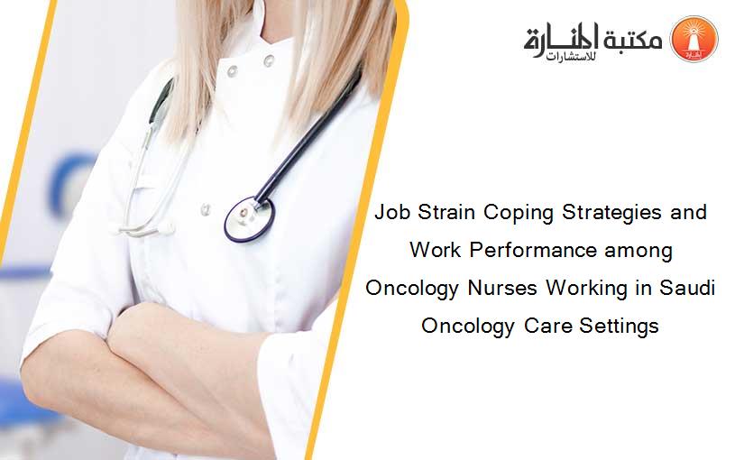 Job Strain Coping Strategies and Work Performance among Oncology Nurses Working in Saudi Oncology Care Settings