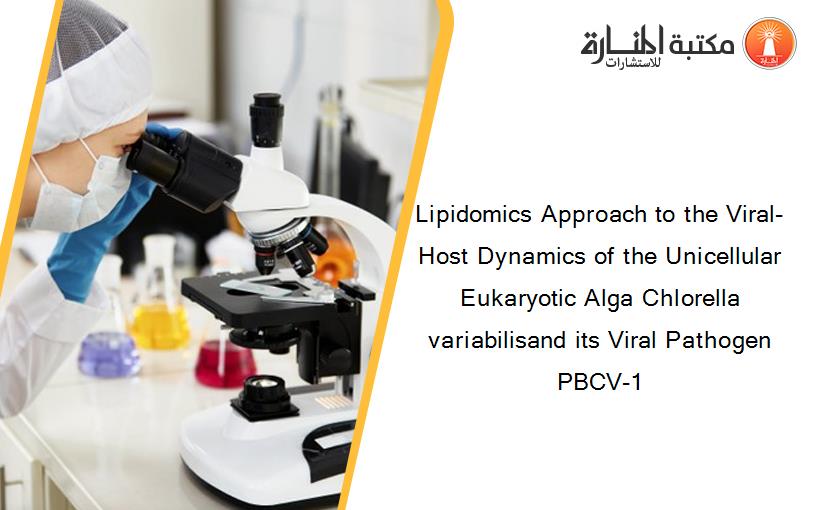 Lipidomics Approach to the Viral-Host Dynamics of the Unicellular Eukaryotic Alga Chlorella variabilisand its Viral Pathogen PBCV-1