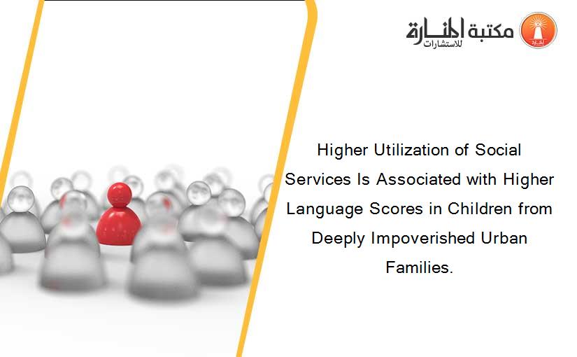 Higher Utilization of Social Services Is Associated with Higher Language Scores in Children from Deeply Impoverished Urban Families.