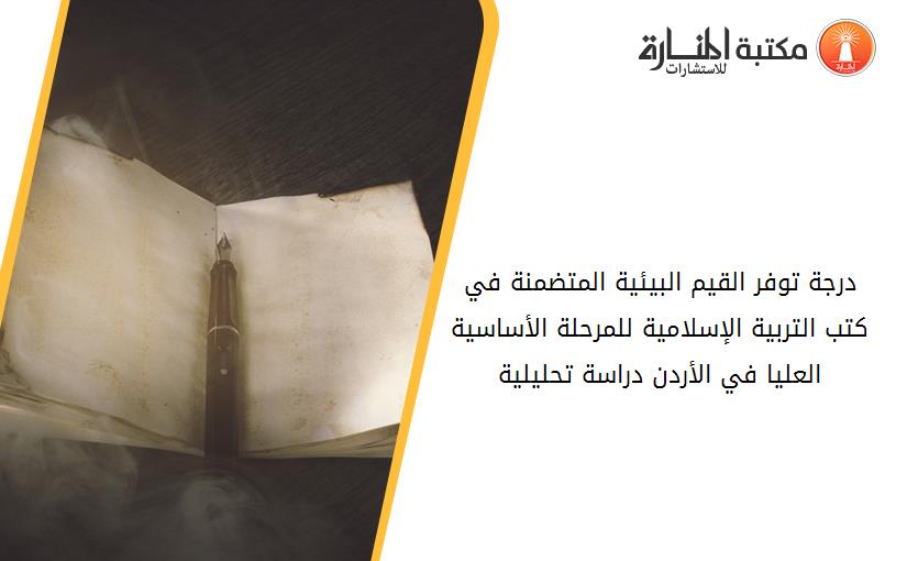 درجة توفر القيم البيئية المتضمنة في كتب التربية الإسلامية للمرحلة الأساسية العليا في الأردن دراسة تحليلية