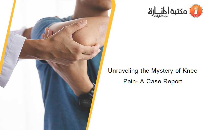 Unraveling the Mystery of Knee Pain- A Case Report