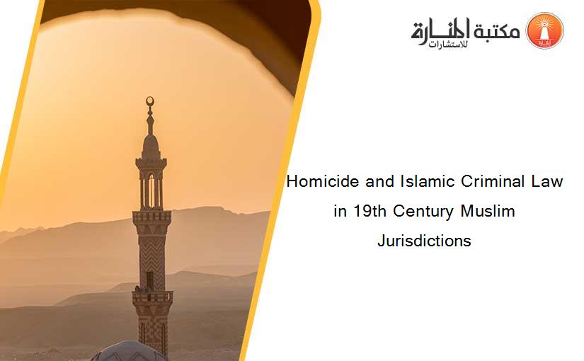 Homicide and Islamic Criminal Law in 19th Century Muslim Jurisdictions