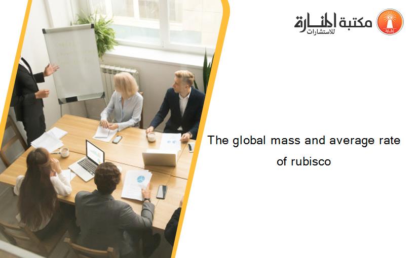 The global mass and average rate of rubisco