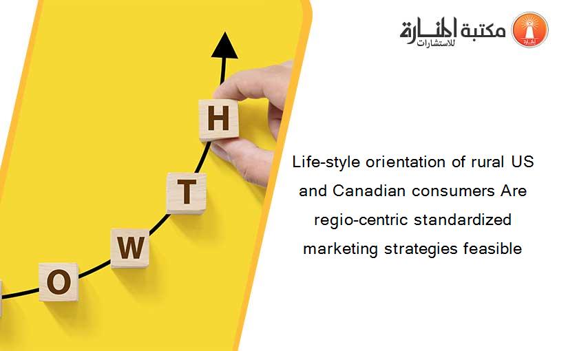 Life-style orientation of rural US and Canadian consumers Are regio-centric standardized marketing strategies feasible