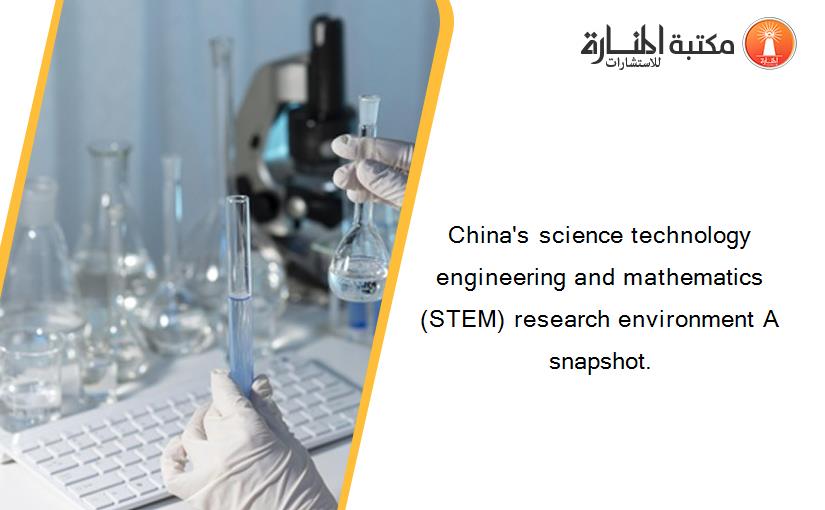 China's science technology engineering and mathematics (STEM) research environment A snapshot.