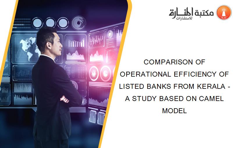 COMPARISON OF OPERATIONAL EFFICIENCY OF LISTED BANKS FROM KERALA - A STUDY BASED ON CAMEL MODEL