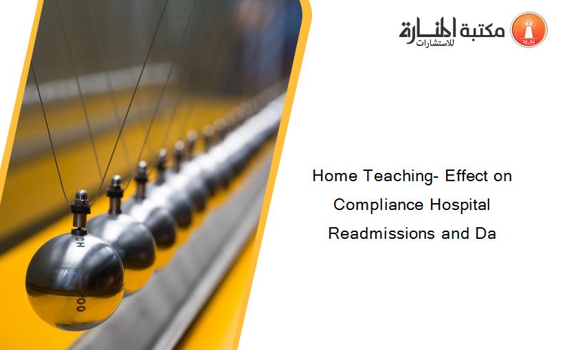Home Teaching- Effect on Compliance Hospital Readmissions and Da