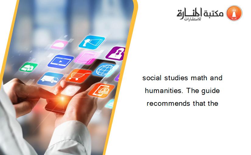 social studies math and humanities. The guide recommends that the