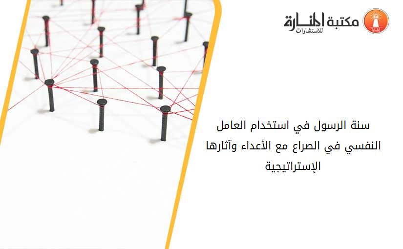 سنة الرسول في استخدام العامل النفسي في الصراع مع الأعداء وآثارها الإستراتيجية