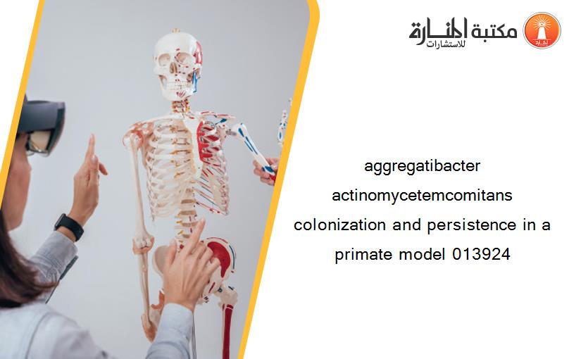 aggregatibacter actinomycetemcomitans colonization and persistence in a primate model 013924