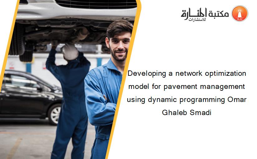 Developing a network optimization model for pavement management using dynamic programming Omar Ghaleb Smadi