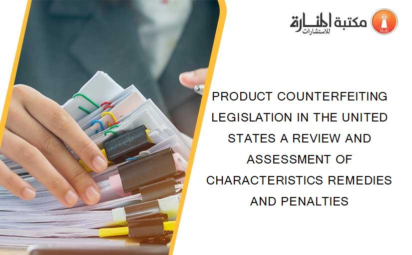 PRODUCT COUNTERFEITING LEGISLATION IN THE UNITED STATES A REVIEW AND ASSESSMENT OF CHARACTERISTICS REMEDIES AND PENALTIES