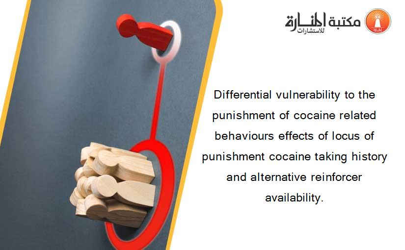 Differential vulnerability to the punishment of cocaine related behaviours effects of locus of punishment cocaine taking history and alternative reinforcer availability.