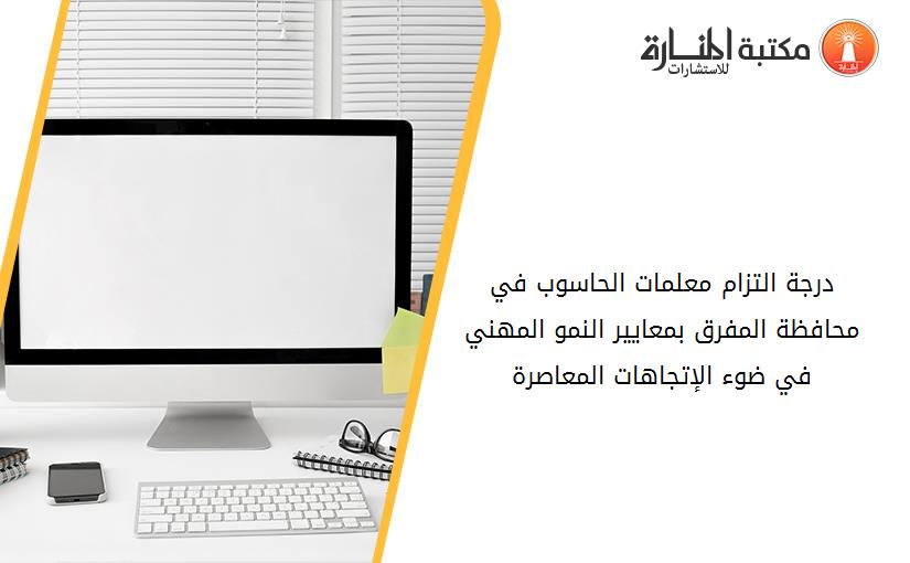 درجة التزام معلمات الحاسوب في محافظة المفرق بمعايير النمو المهني في ضوء الإتجاهات المعاصرة