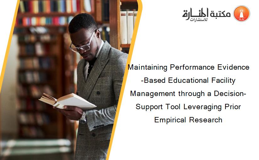 Maintaining Performance Evidence-Based Educational Facility Management through a Decision-Support Tool Leveraging Prior Empirical Research