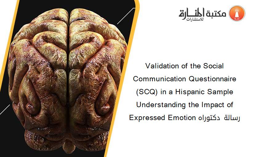 Validation of the Social Communication Questionnaire (SCQ) in a Hispanic Sample Understanding the Impact of Expressed Emotion رسالة دكتوراه