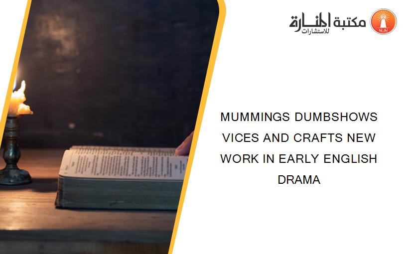 MUMMINGS DUMBSHOWS VICES AND CRAFTS NEW WORK IN EARLY ENGLISH DRAMA